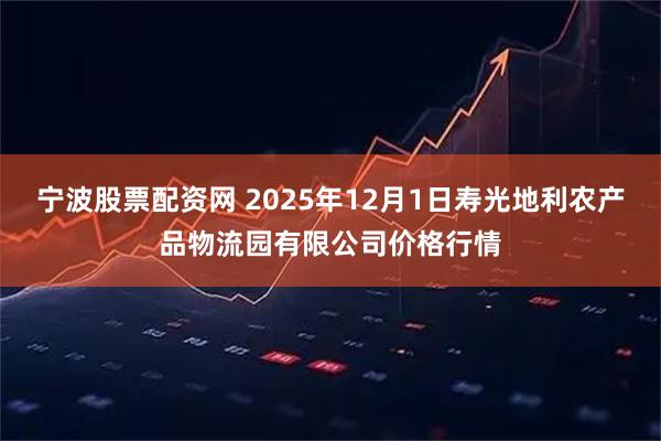 宁波股票配资网 2025年12月1日寿光地利农产品物流园有限公司价格行情