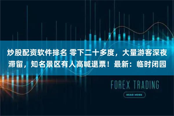 炒股配资软件排名 零下二十多度，大量游客深夜滞留，知名景区有人高喊退票！最新：临时闭园