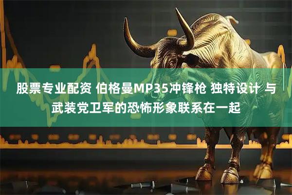 股票专业配资 伯格曼MP35冲锋枪 独特设计 与武装党卫军的恐怖形象联系在一起