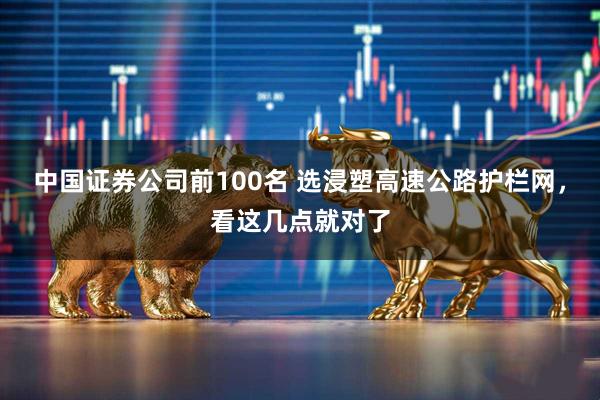 中国证券公司前100名 选浸塑高速公路护栏网，看这几点就对了