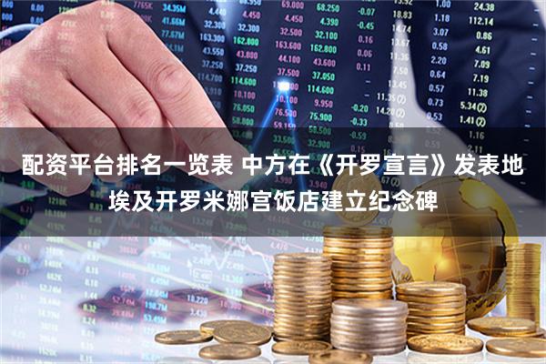 配资平台排名一览表 中方在《开罗宣言》发表地埃及开罗米娜宫饭店建立纪念碑