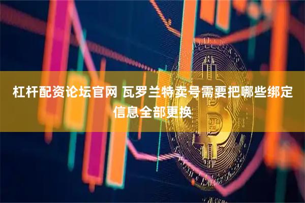 杠杆配资论坛官网 瓦罗兰特卖号需要把哪些绑定信息全部更换