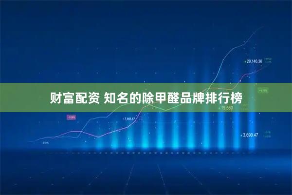 财富配资 知名的除甲醛品牌排行榜